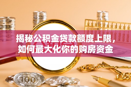 腾冲揭秘公积金贷款额度上限，如何最大化你的购房资金