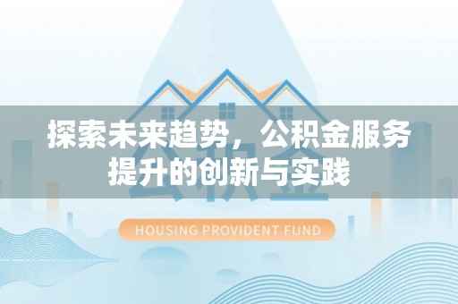 腾冲探索未来趋势，公积金服务提升的创新与实践