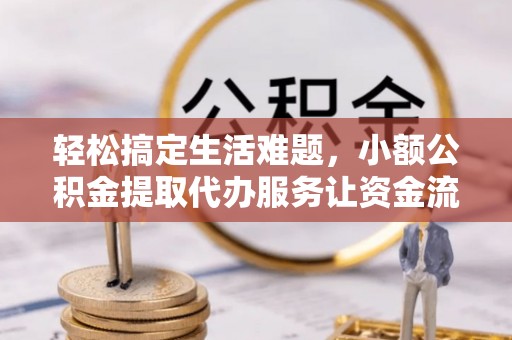 腾冲轻松搞定生活难题，小额公积金提取代办服务让资金流转更便捷