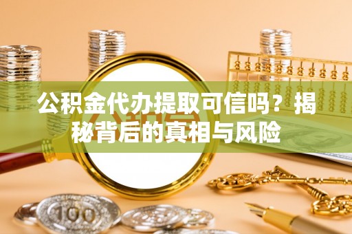 腾冲公积金代办提取可信吗？揭秘背后的真相与风险