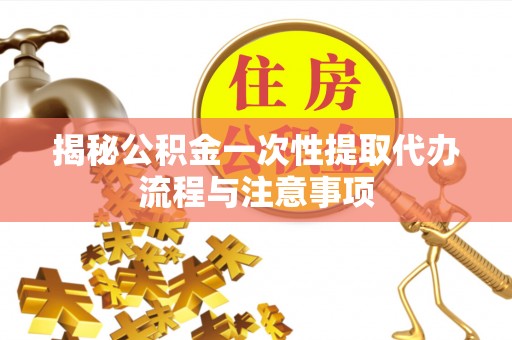 腾冲揭秘公积金一次性提取代办流程与注意事项