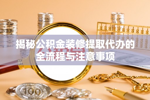 腾冲揭秘公积金装修提取代办的全流程与注意事项