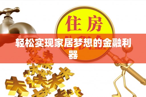腾冲轻松实现家居梦想的金融利器