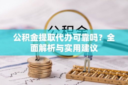 腾冲公积金提取代办可靠吗？全面解析与实用建议