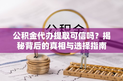 腾冲公积金代办提取可信吗？揭秘背后的真相与选择指南