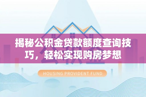 腾冲揭秘公积金贷款额度查询技巧，轻松实现购房梦想