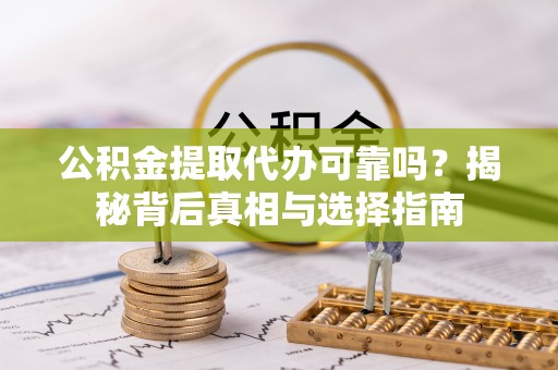 腾冲公积金提取代办可靠吗？揭秘背后真相与选择指南