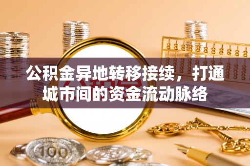 腾冲公积金异地转移接续，打通城市间的资金流动脉络