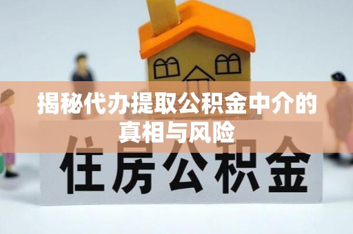 腾冲揭秘代办提取公积金中介的真相与风险