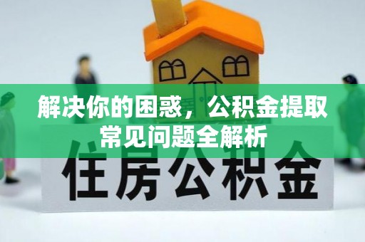 腾冲解决你的困惑，公积金提取常见问题全解析