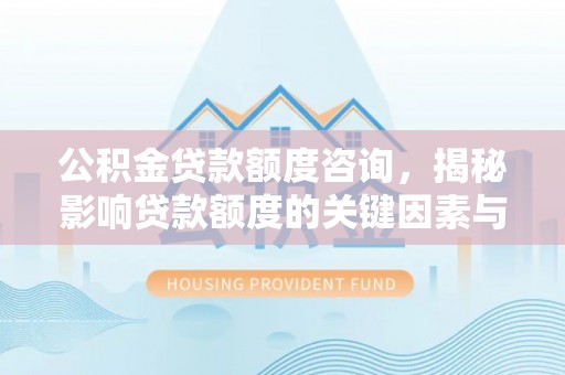 腾冲公积金贷款额度咨询，揭秘影响贷款额度的关键因素与实用攻略