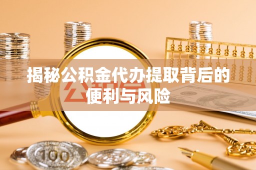 腾冲揭秘公积金代办提取背后的便利与风险