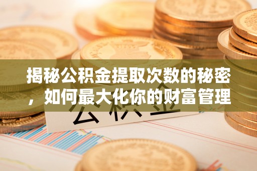 腾冲揭秘公积金提取次数的秘密，如何最大化你的财富管理