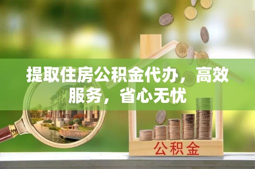 腾冲提取住房公积金代办，高效服务，省心无忧