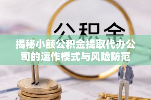 腾冲揭秘小额公积金提取代办公司的运作模式与风险防范