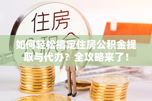 腾冲如何轻松搞定住房公积金提取与代办？全攻略来了！