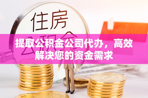 腾冲提取公积金公司代办，高效解决您的资金需求