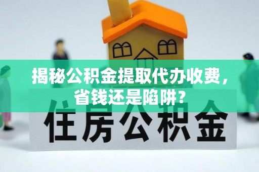 腾冲揭秘公积金提取代办收费，省钱还是陷阱？