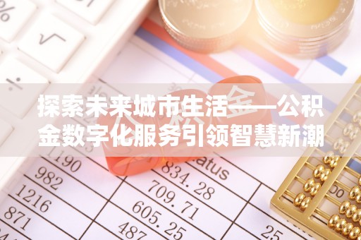 腾冲探索未来城市生活——公积金数字化服务引领智慧新潮流
