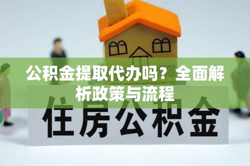 腾冲公积金提取代办吗？全面解析政策与流程