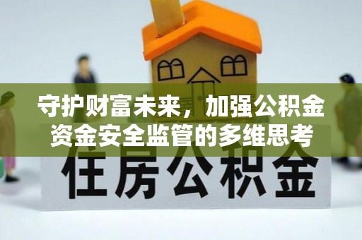 腾冲守护财富未来，加强公积金资金安全监管的多维思考