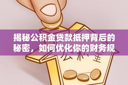 腾冲揭秘公积金贷款抵押背后的秘密，如何优化你的财务规划