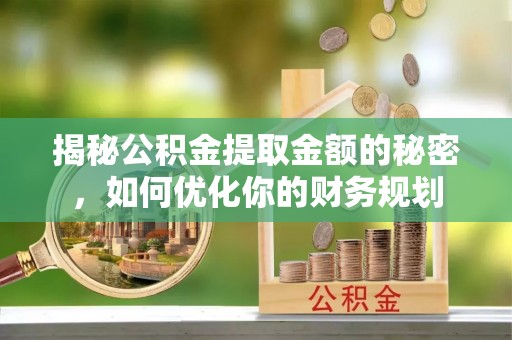 腾冲揭秘公积金提取金额的秘密，如何优化你的财务规划