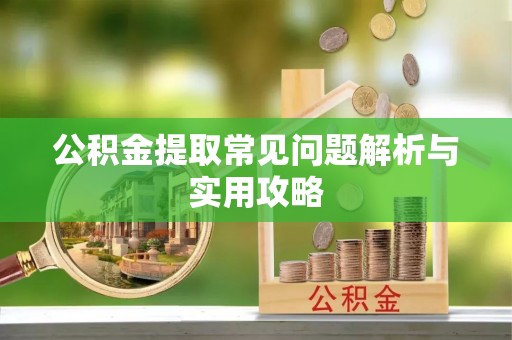 腾冲公积金提取常见问题解析与实用攻略