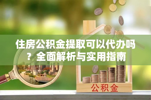 腾冲住房公积金提取可以代办吗？全面解析与实用指南