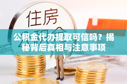 腾冲公积金代办提取可信吗？揭秘背后真相与注意事项