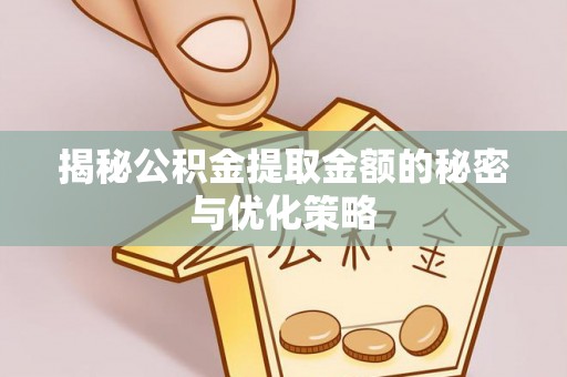 腾冲揭秘公积金提取金额的秘密与优化策略