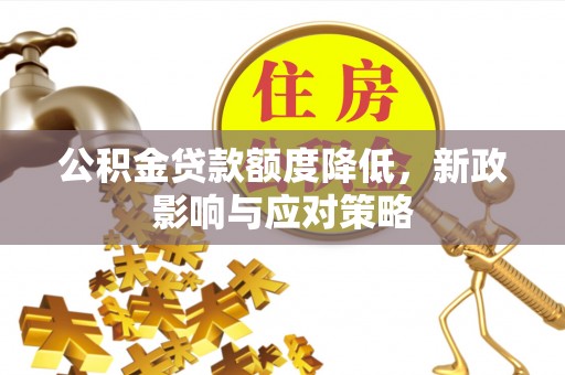 腾冲公积金贷款额度降低，新政影响与应对策略