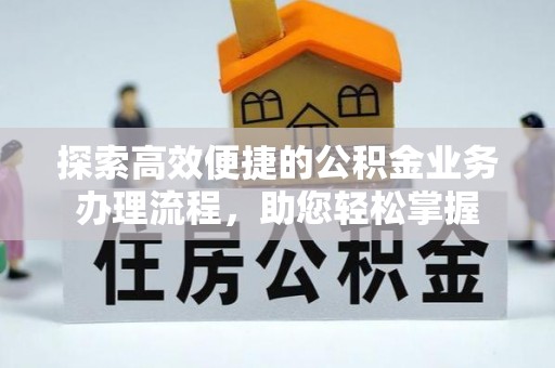 腾冲探索高效便捷的公积金业务办理流程，助您轻松掌握