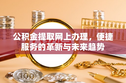 腾冲公积金提取网上办理，便捷服务的革新与未来趋势