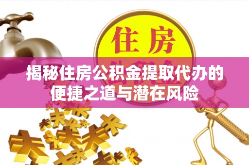腾冲揭秘住房公积金提取代办的便捷之道与潜在风险