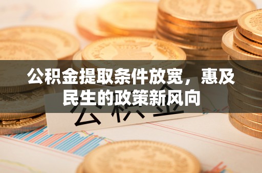 腾冲公积金提取条件放宽，惠及民生的政策新风向