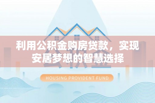 腾冲利用公积金购房贷款，实现安居梦想的智慧选择