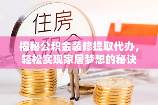 腾冲揭秘公积金装修提取代办，轻松实现家居梦想的秘诀