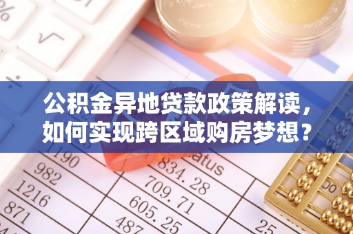 腾冲公积金异地贷款政策解读，如何实现跨区域购房梦想？