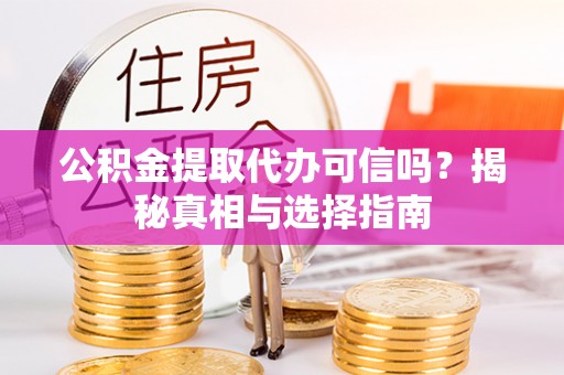 腾冲公积金提取代办可信吗？揭秘真相与选择指南