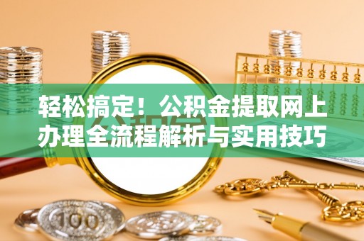 腾冲轻松搞定！公积金提取网上办理全流程解析与实用技巧