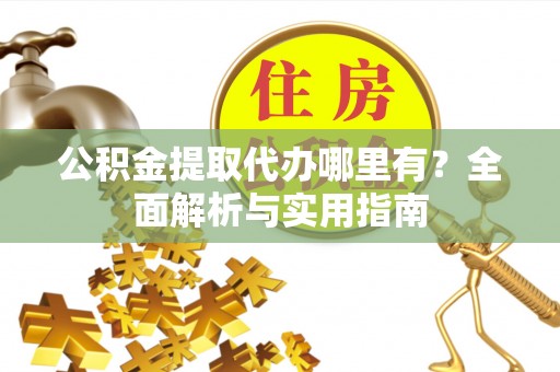 腾冲公积金提取代办哪里有？全面解析与实用指南