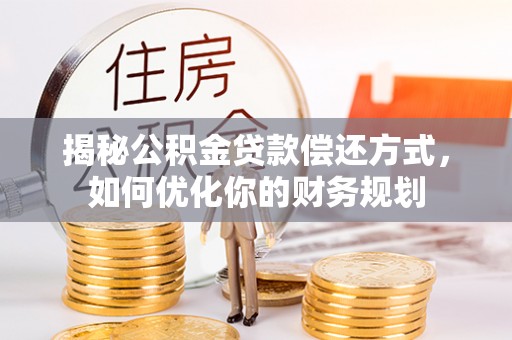 腾冲揭秘公积金贷款偿还方式，如何优化你的财务规划