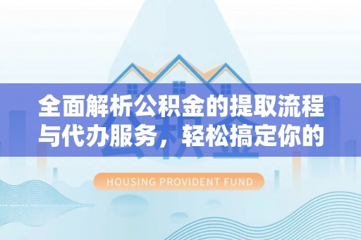 腾冲全面解析公积金的提取流程与代办服务，轻松搞定你的公积金咨询代办提取