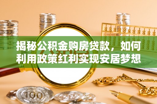 腾冲揭秘公积金购房贷款，如何利用政策红利实现安居梦想