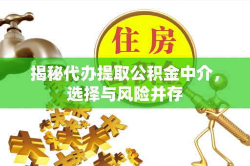腾冲揭秘代办提取公积金中介，选择与风险并存
