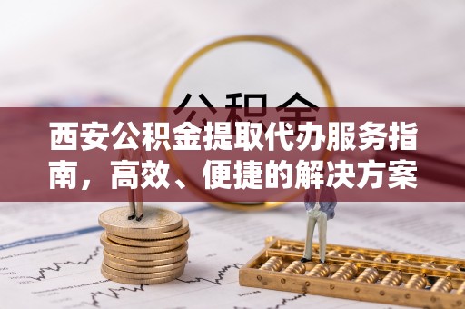 腾冲西安公积金提取代办服务指南，高效、便捷的解决方案