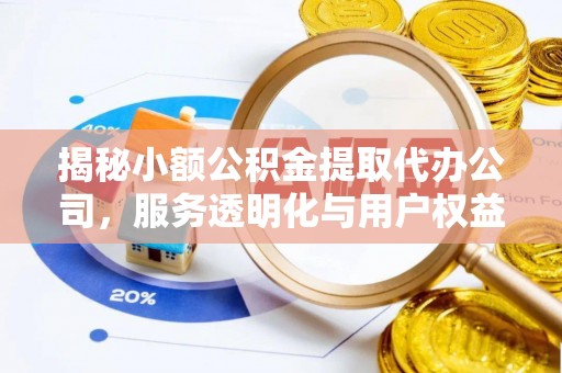 腾冲揭秘小额公积金提取代办公司，服务透明化与用户权益保障