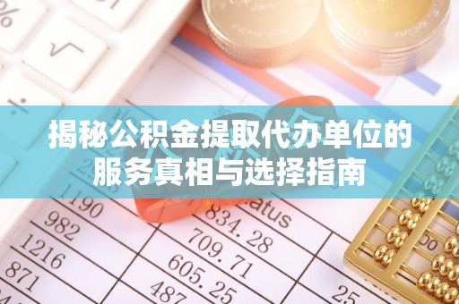 腾冲揭秘公积金提取代办单位的服务真相与选择指南