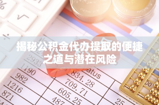 腾冲揭秘公积金代办提取的便捷之道与潜在风险